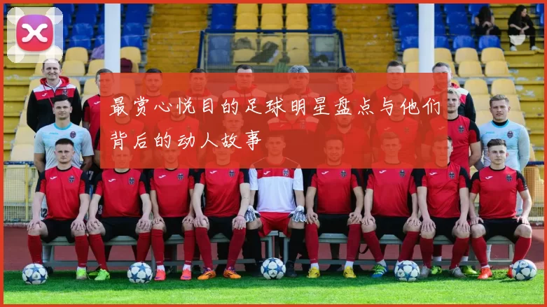 最赏心悦目的足球明星盘点与他们背后的动人故事