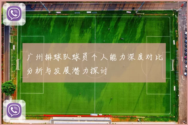广州排球队球员个人能力深度对比分析与发展潜力探讨