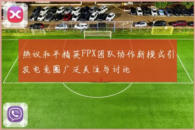 热议和平精英FPX团队协作新模式引发电竞圈广泛关注与讨论