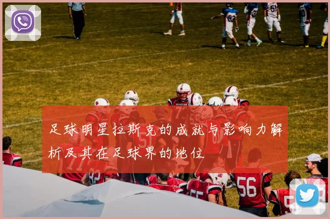 足球明星拉斯克的成就与影响力解析及其在足球界的地位