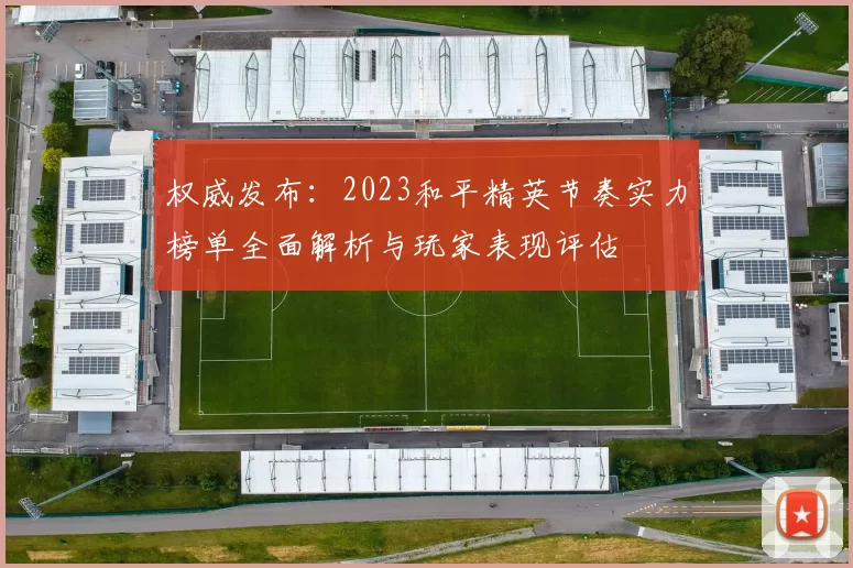 权威发布：2023和平精英节奏实力榜单全面解析与玩家表现评估
