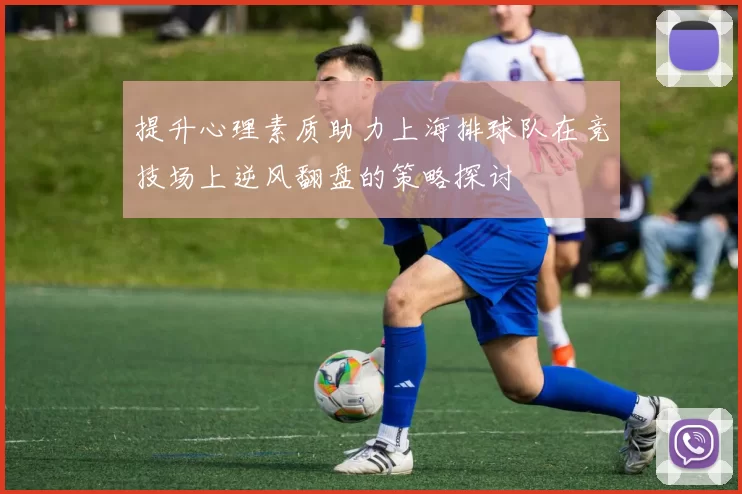 提升心理素质助力上海排球队在竞技场上逆风翻盘的策略探讨
