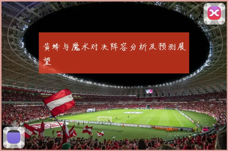 黄蜂与魔术对决阵容分析及预测展望