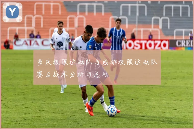 重庆极限运动队与成都极限运动队赛后战术分析与总结