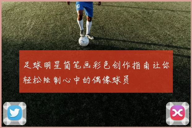 足球明星简笔画彩色创作指南让你轻松绘制心中的偶像球员