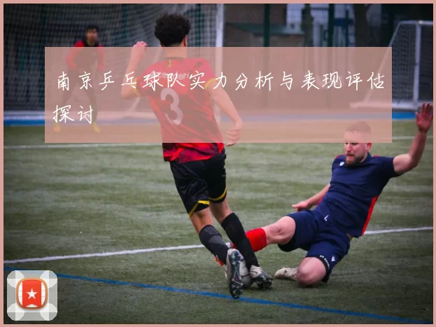 南京乒乓球队实力分析与表现评估探讨