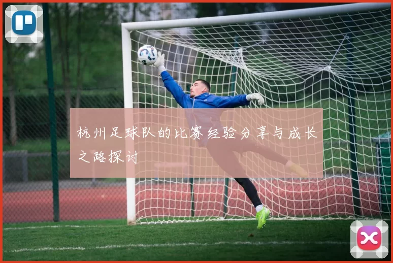 杭州足球队的比赛经验分享与成长之路探讨