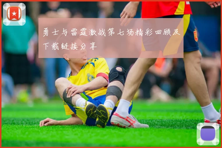勇士与雷霆激战第七场精彩回顾及下载链接分享
