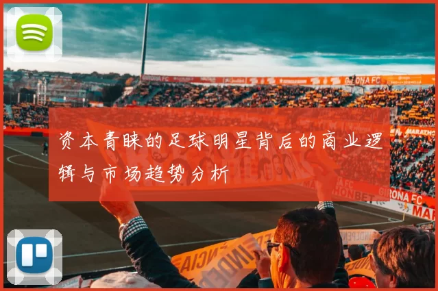 资本青睐的足球明星背后的商业逻辑与市场趋势分析