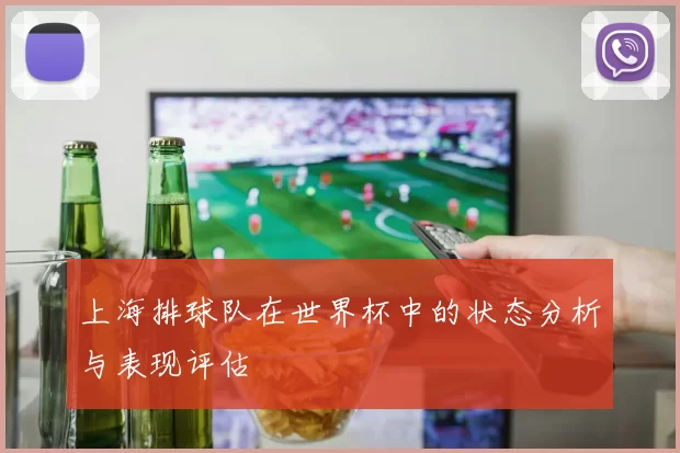上海排球队在世界杯中的状态分析与表现评估