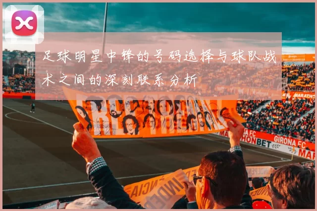 足球明星中锋的号码选择与球队战术之间的深刻联系分析