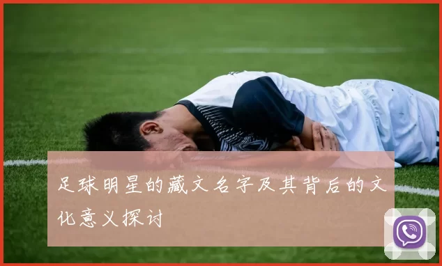 足球明星的藏文名字及其背后的文化意义探讨
