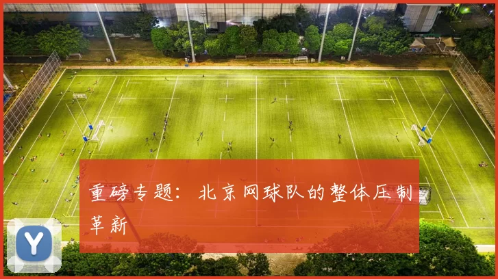 重磅专题：北京网球队的整体压制革新