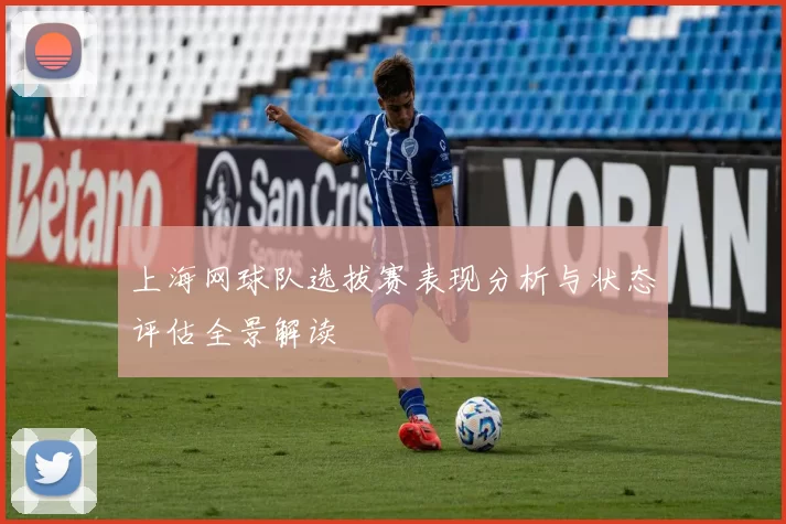 上海网球队选拔赛表现分析与状态评估全景解读