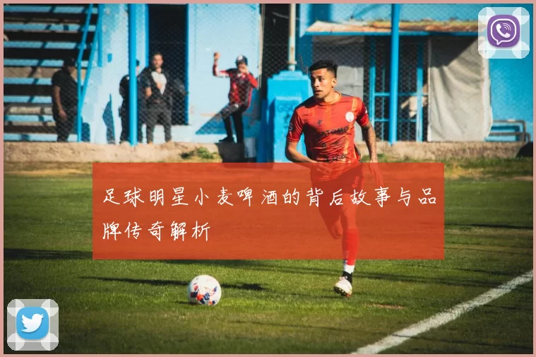 足球明星小麦啤酒的背后故事与品牌传奇解析