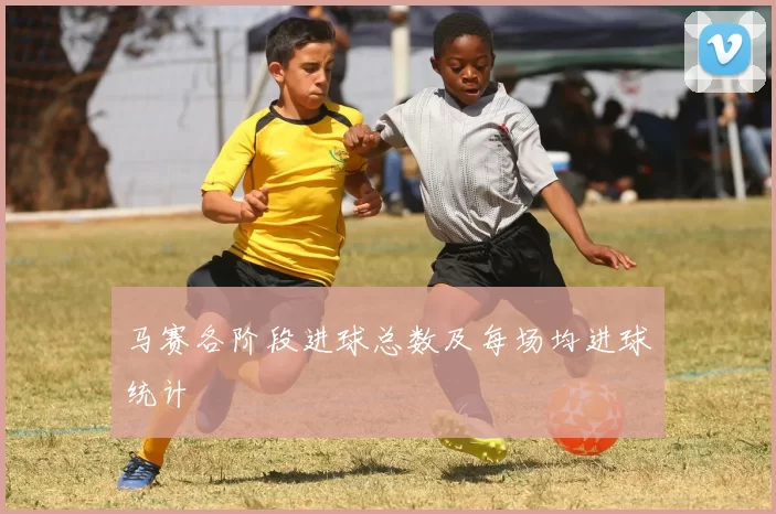 马赛各阶段进球总数及每场均进球统计