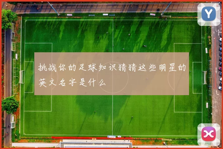 挑战你的足球知识猜猜这些明星的英文名字是什么