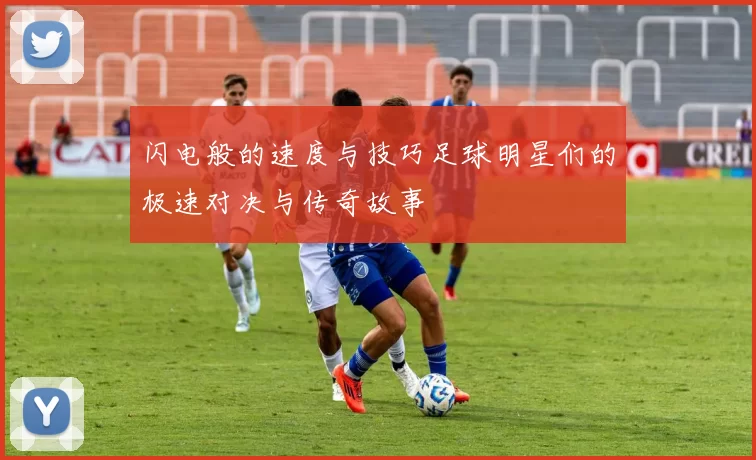 闪电般的速度与技巧足球明星们的极速对决与传奇故事