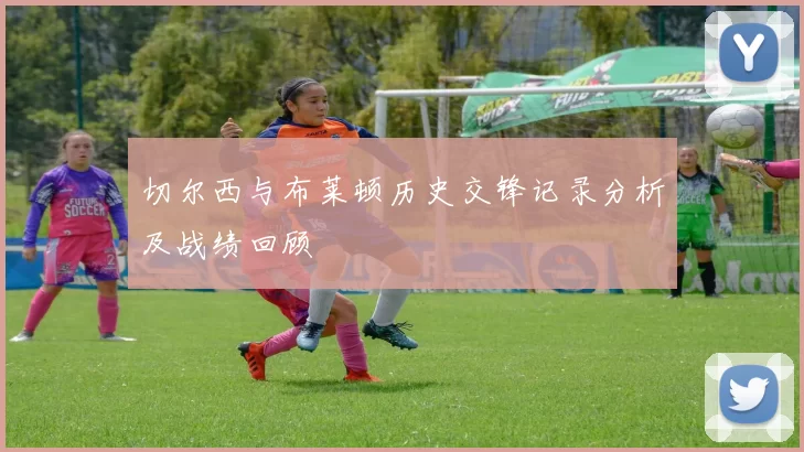 切尔西与布莱顿历史交锋记录分析及战绩回顾