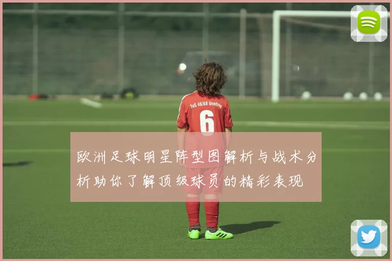 欧洲足球明星阵型图解析与战术分析助你了解顶级球员的精彩表现