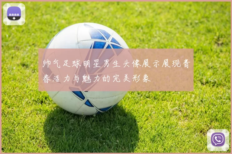 帅气足球明星男生头像展示展现青春活力与魅力的完美形象